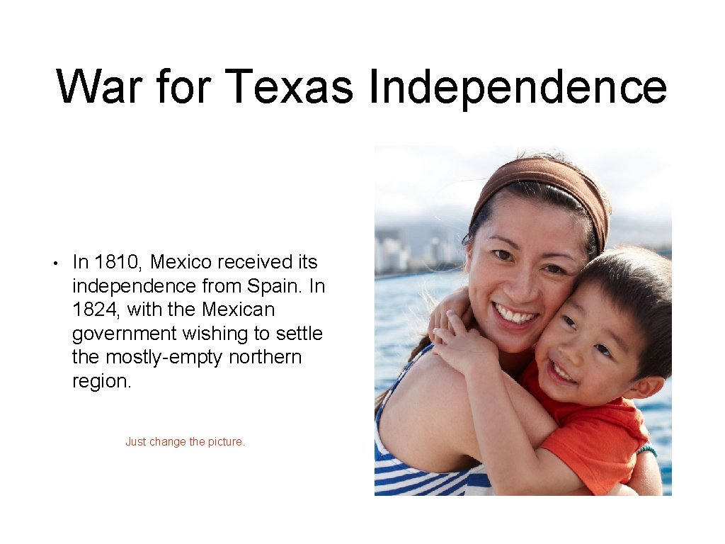 War for Texas Independence • In 1810, Mexico received its independence from Spain. In