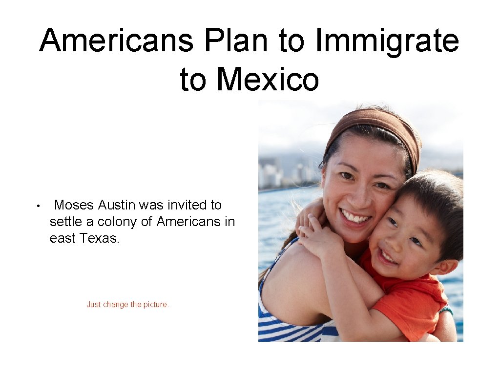Americans Plan to Immigrate to Mexico • Moses Austin was invited to settle a