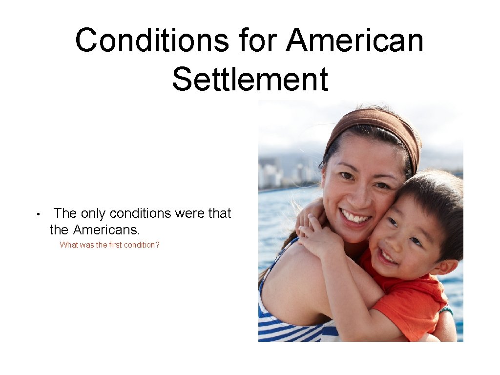 Conditions for American Settlement • The only conditions were that the Americans. What was