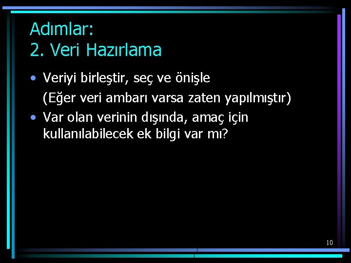 Adımlar: 2. Veri Hazırlama • Veriyi birleştir, seç ve önişle (Eğer veri ambarı varsa