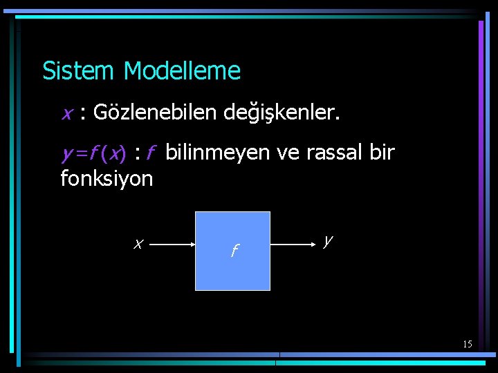 Sistem Modelleme x : Gözlenebilen değişkenler. y =f (x) : f bilinmeyen ve rassal