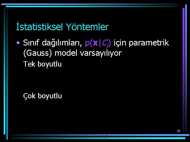 İstatistiksel Yöntemler • Sınıf dağılımları, p(x|Cj) için parametrik (Gauss) model varsayılıyor Tek boyutlu Çok