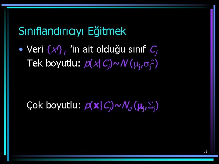 Sınıflandırıcıyı Eğitmek • Veri {xt}t ’in ait olduğu sınıf Cj Tek boyutlu: p(x|Cj)~N (mj,