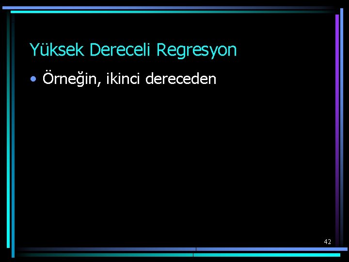 Yüksek Dereceli Regresyon • Örneğin, ikinci dereceden 42 