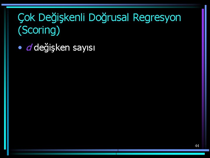 Çok Değişkenli Doğrusal Regresyon (Scoring) • d değişken sayısı 44 