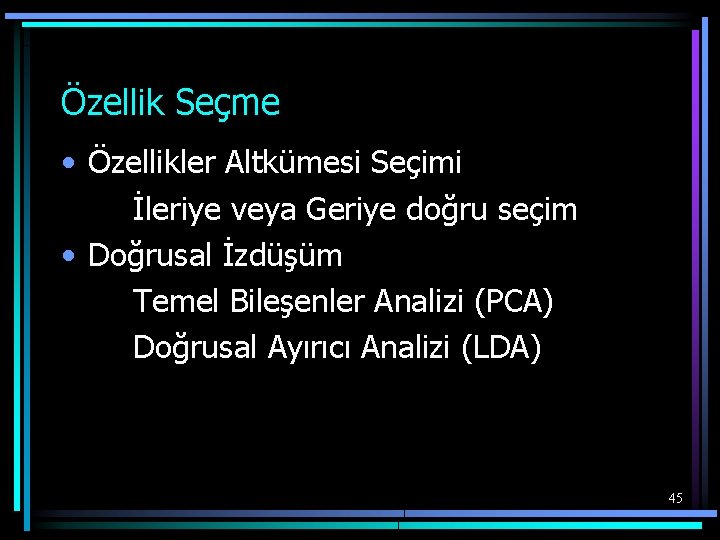 Özellik Seçme • Özellikler Altkümesi Seçimi İleriye veya Geriye doğru seçim • Doğrusal İzdüşüm