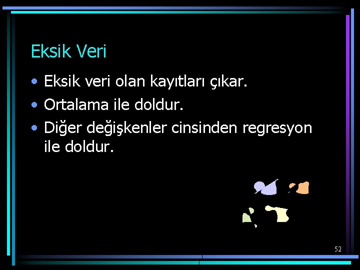 Eksik Veri • Eksik veri olan kayıtları çıkar. • Ortalama ile doldur. • Diğer