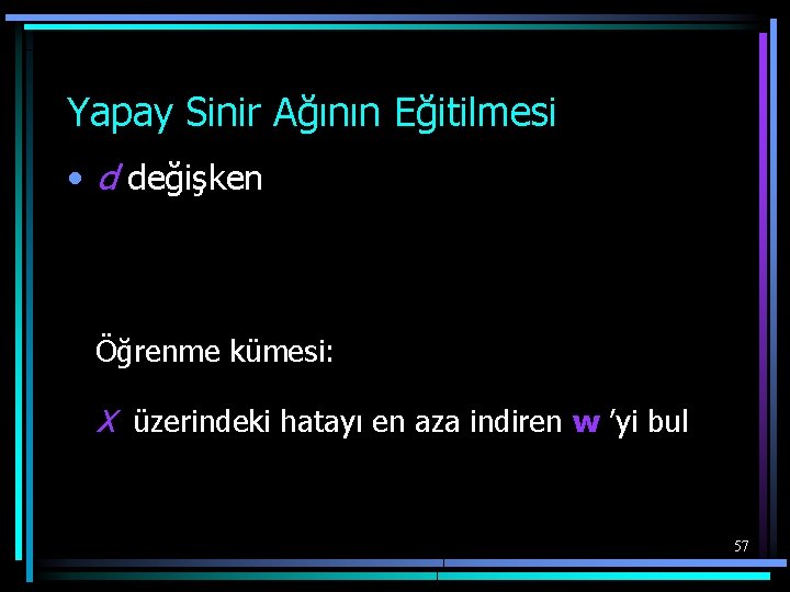 Yapay Sinir Ağının Eğitilmesi • d değişken Öğrenme kümesi: X üzerindeki hatayı en aza