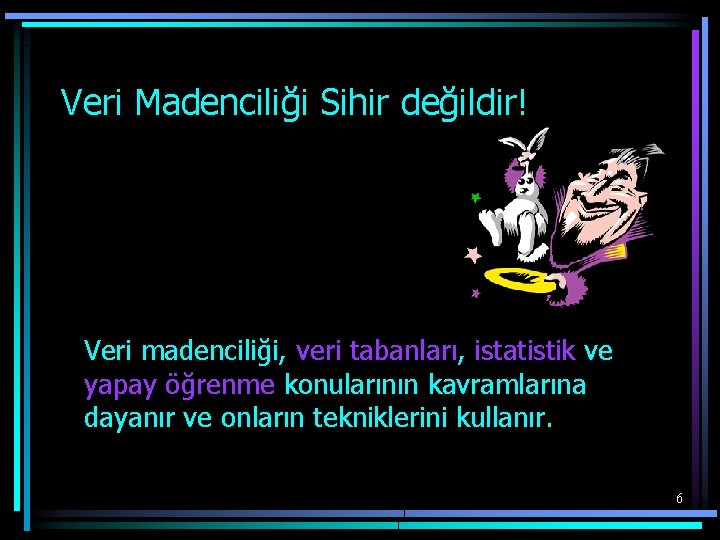 Veri Madenciliği Sihir değildir! Veri madenciliği, veri tabanları, istatistik ve yapay öğrenme konularının kavramlarına