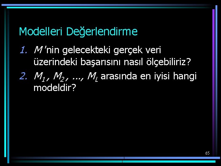 Modelleri Değerlendirme 1. M ’nin gelecekteki gerçek veri üzerindeki başarısını nasıl ölçebiliriz? 2. M