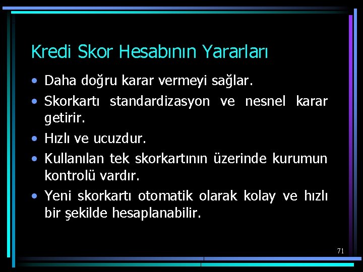 Kredi Skor Hesabının Yararları • Daha doğru karar vermeyi sağlar. • Skorkartı standardizasyon ve