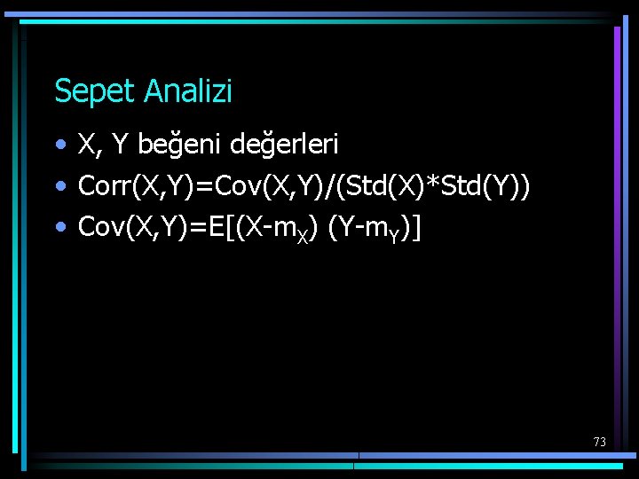 Sepet Analizi • X, Y beğeni değerleri • Corr(X, Y)=Cov(X, Y)/(Std(X)*Std(Y)) • Cov(X, Y)=E[(X-m.