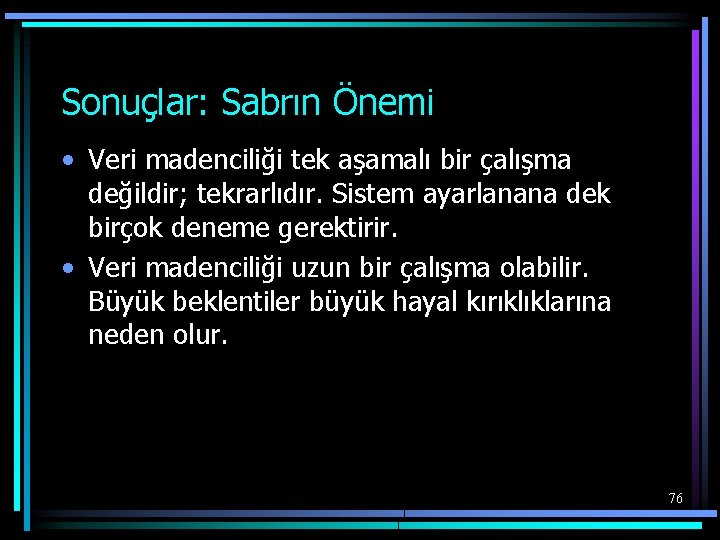 Sonuçlar: Sabrın Önemi • Veri madenciliği tek aşamalı bir çalışma değildir; tekrarlıdır. Sistem ayarlanana