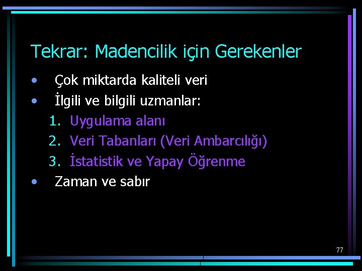 Tekrar: Madencilik için Gerekenler • • Çok miktarda kaliteli veri İlgili ve bilgili uzmanlar: