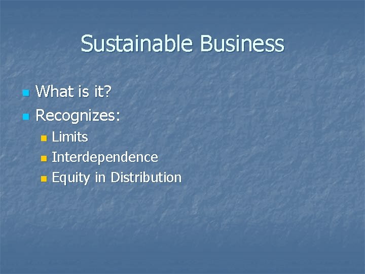 Sustainable Business n n What is it? Recognizes: Limits n Interdependence n Equity in