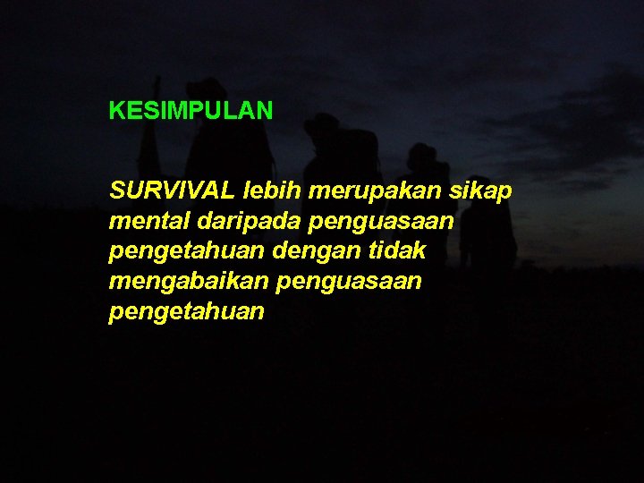 KESIMPULAN SURVIVAL lebih merupakan sikap mental daripada penguasaan pengetahuan dengan tidak mengabaikan penguasaan pengetahuan