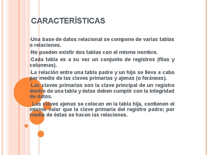 CARACTERÍSTICAS • Una base de datos relacional se compone de varias tablas o relaciones. CARACTERÍSTICAS • Una base de datos relacional se compone de varias tablas o relaciones.