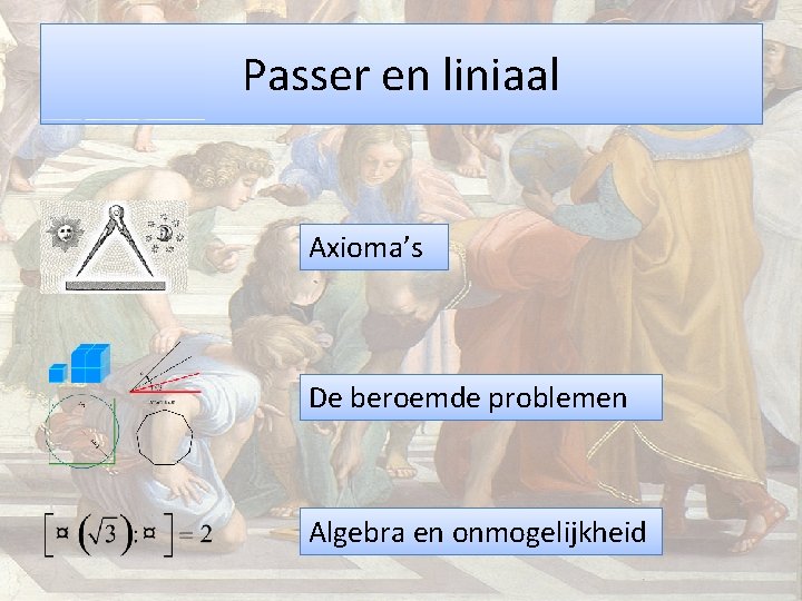 Passer en liniaal Axioma’s De beroemde problemen Algebra en onmogelijkheid 