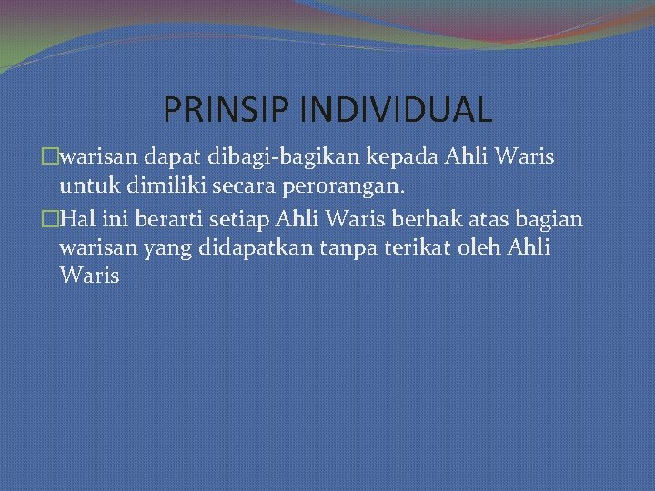 PRINSIP INDIVIDUAL �warisan dapat dibagi-bagikan kepada Ahli Waris untuk dimiliki secara perorangan. �Hal ini