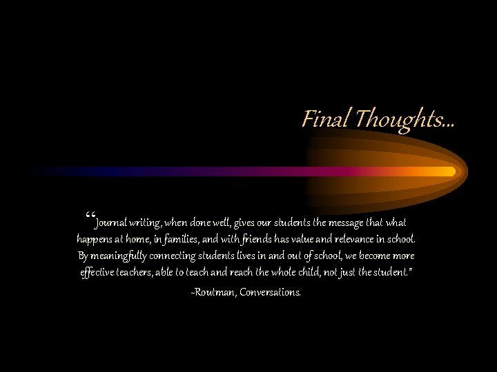Final Thoughts… “Journal writing, when done well, gives our students the message that what