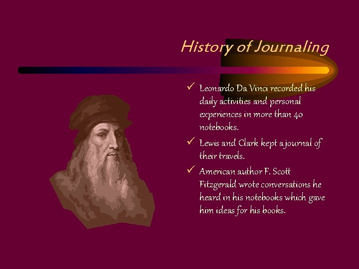 History of Journaling ü Leonardo Da Vinci recorded his daily activities and personal experiences