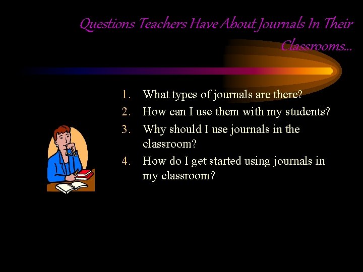 Questions Teachers Have About Journals In Their Classrooms… 1. What types of journals are