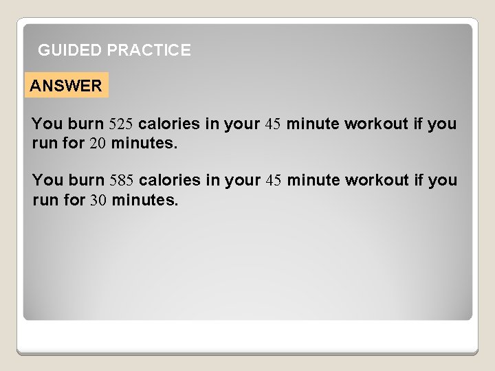 GUIDED PRACTICE ANSWER You burn 525 calories in your 45 minute workout if you