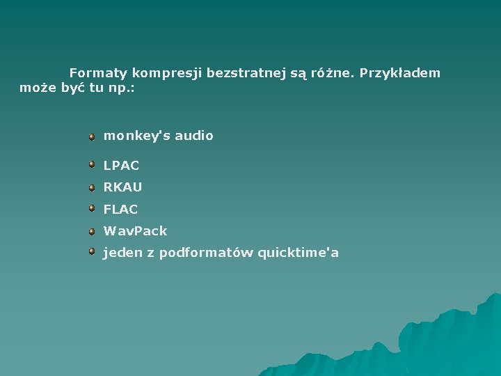 Formaty kompresji bezstratnej są różne. Przykładem może być tu np. : monkey's audio LPAC