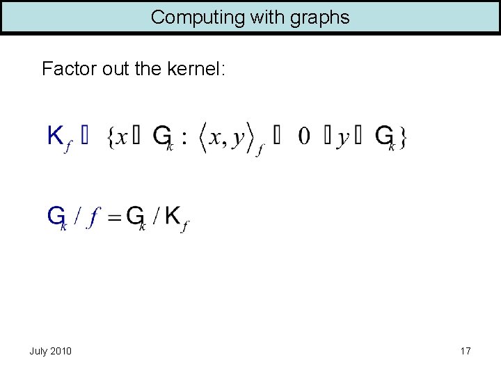 Computing with graphs Factor out the kernel: July 2010 17 