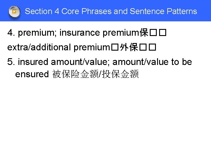 Section 4 Core Phrases and Sentence Patterns 4. premium; insurance premium保�� extra/additional premium�外保�� 5.