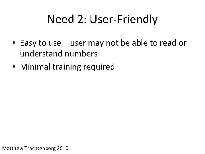 Need 2: User-Friendly • Easy to use – user may not be able to