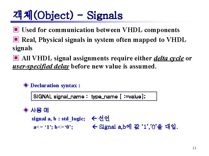 객체(Object) - Signals ▣ Used for communication between VHDL components ▣ Real, Physical signals