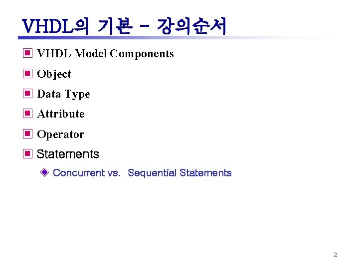 VHDL의 기본 - 강의순서 ▣ VHDL Model Components ▣ Object ▣ Data Type ▣