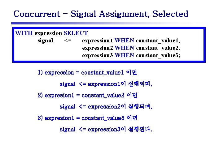 Concurrent - Signal Assignment, Selected WITH expression SELECT signal <= expression 1 WHEN constant_value