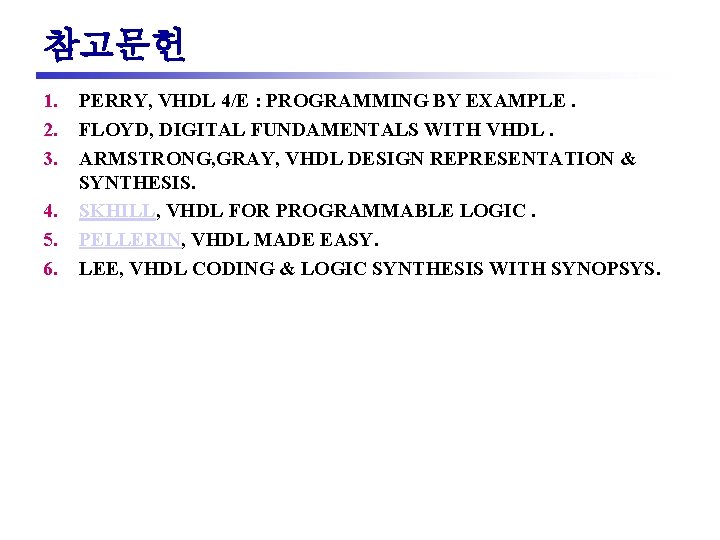 참고문헌 1. 2. 3. 4. 5. 6. PERRY, VHDL 4/E : PROGRAMMING BY EXAMPLE.