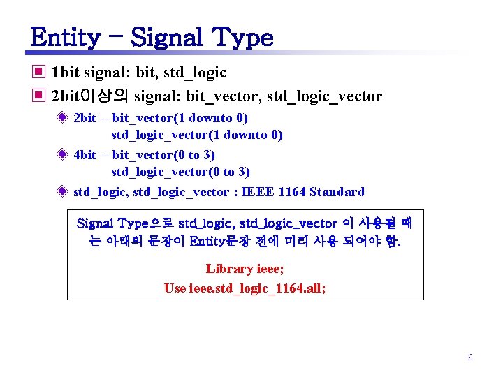 Entity – Signal Type ▣ 1 bit signal: bit, std_logic ▣ 2 bit이상의 signal: