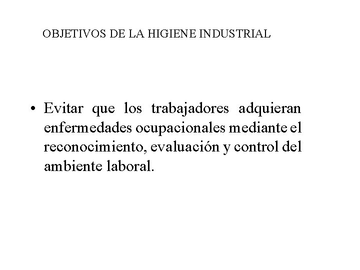 OBJETIVOS DE LA HIGIENE INDUSTRIAL • Evitar que los trabajadores adquieran enfermedades ocupacionales mediante