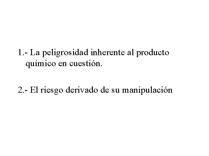 1. - La peligrosidad inherente al producto químico en cuestión. 2. - El riesgo