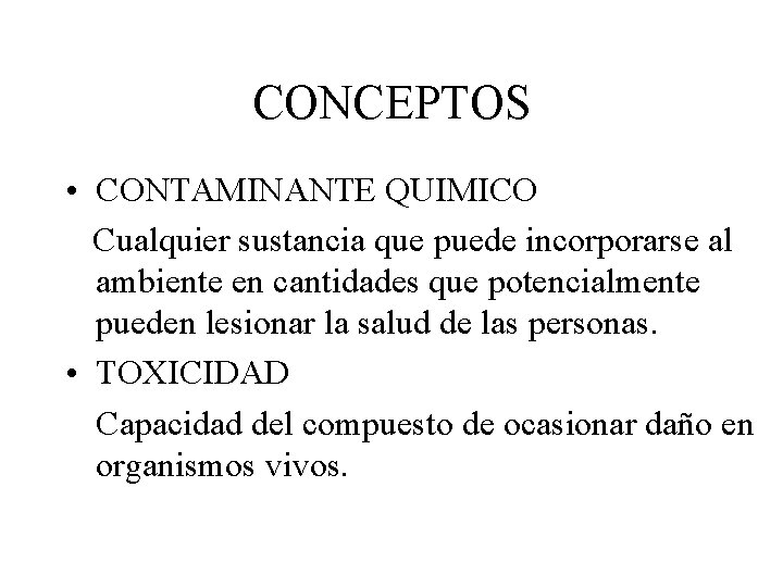 CONCEPTOS • CONTAMINANTE QUIMICO Cualquier sustancia que puede incorporarse al ambiente en cantidades que