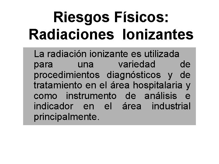 Riesgos Físicos: Radiaciones Ionizantes La radiación ionizante es utilizada para una variedad de procedimientos