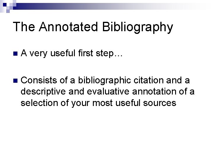 The Annotated Bibliography n A very useful first step… n Consists of a bibliographic