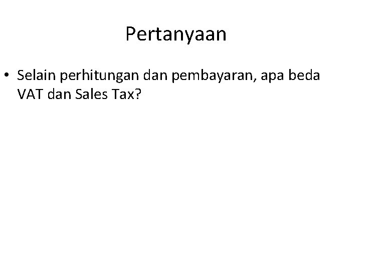 Pertanyaan • Selain perhitungan dan pembayaran, apa beda VAT dan Sales Tax? 