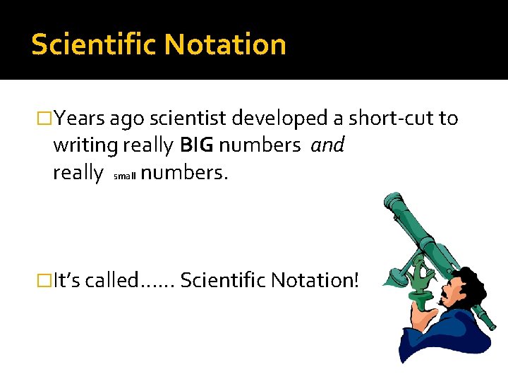 Scientific Notation �Years ago scientist developed a short-cut to writing really BIG numbers and Scientific Notation �Years ago scientist developed a short-cut to writing really BIG numbers and