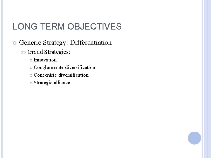 LONG TERM OBJECTIVES Generic Strategy: Differentiation Grand Strategies: Innovation Conglomerate diversification Concentric diversification Strategic