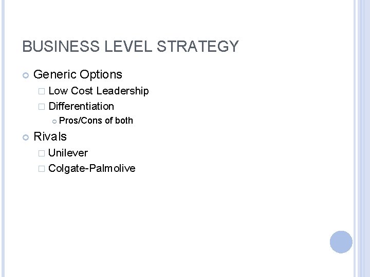 BUSINESS LEVEL STRATEGY Generic Options � Low Cost Leadership � Differentiation Pros/Cons of both