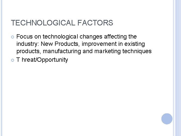 TECHNOLOGICAL FACTORS Focus on technological changes affecting the industry: New Products, improvement in existing