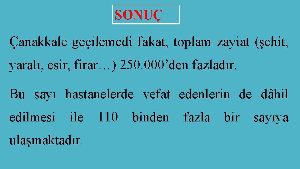 SONUÇ Çanakkale geçilemedi fakat, toplam zayiat (şehit, yaralı, esir, firar…) 250. 000’den fazladır. Bu