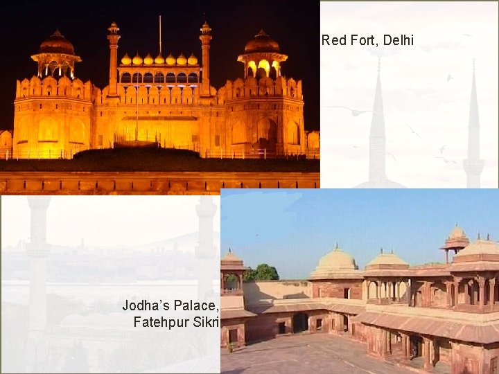 Red Fort, Delhi Jodha’s Palace, Fatehpur Sikri 