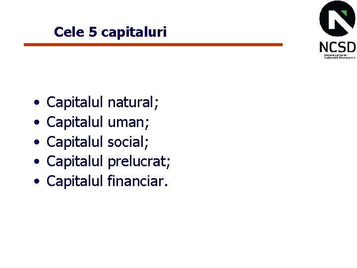 Cele 5 capitaluri • • • Capitalul Capitalul natural; uman; social; prelucrat; financiar. 