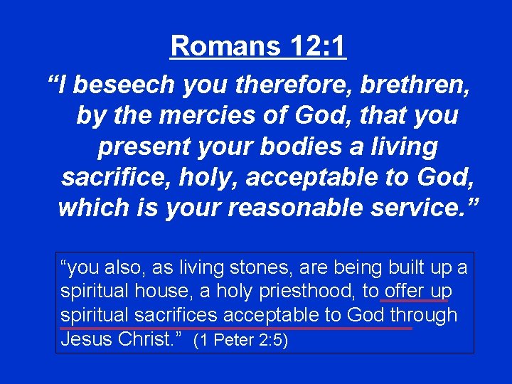 Romans 12: 1 “I beseech you therefore, brethren, by the mercies of God, that